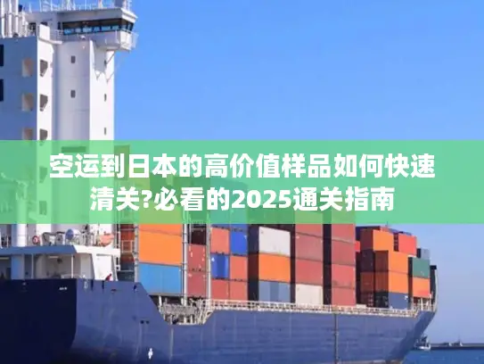 空运到日本的高价值样品如何快速清关?必看的2025通关指南