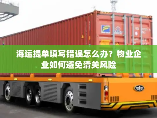 海运提单填写错误怎么办？物业企业如何避免清关风险