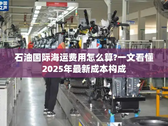 石油国际海运费用怎么算?一文看懂2025年最新成本构成