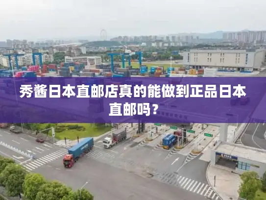 秀酱日本直邮店真的能做到正品日本直邮吗？