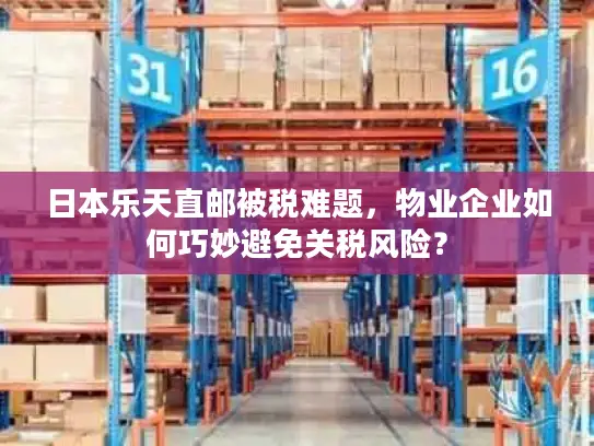 日本乐天直邮被税难题，物业企业如何巧妙避免关税风险？