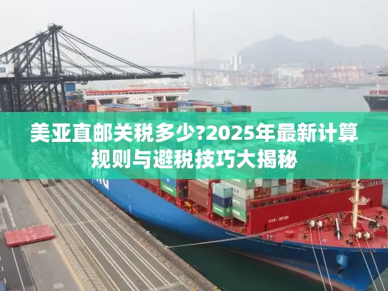 美亚直邮关税多少?2025年最新计算规则与避税技巧大揭秘