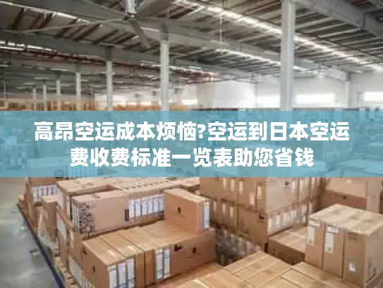 高昂空运成本烦恼?空运到日本空运费收费标准一览表助您省钱