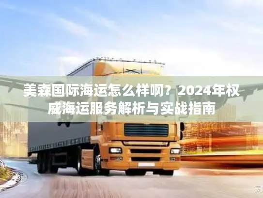 美森国际海运怎么样啊？2024年权威海运服务解析与实战指南