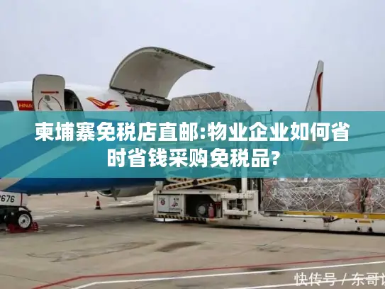 柬埔寨免税店直邮:物业企业如何省时省钱采购免税品?