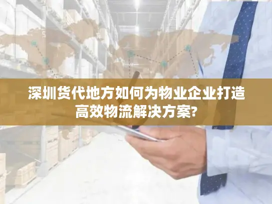 深圳货代地方如何为物业企业打造高效物流解决方案?