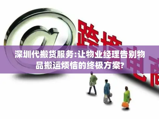 深圳代搬货服务:让物业经理告别物品搬运烦恼的终极方案?