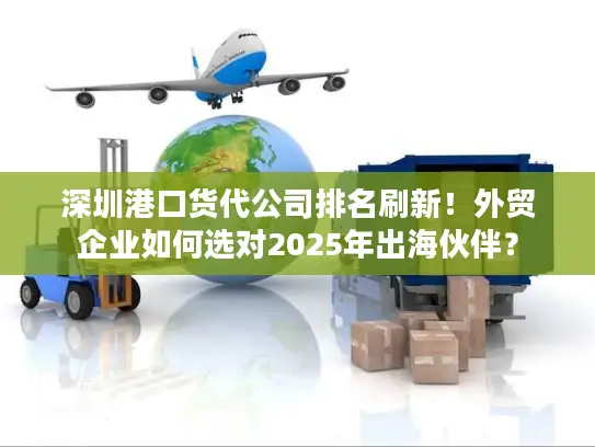 深圳港口货代公司排名刷新！外贸企业如何选对2025年出海伙伴？