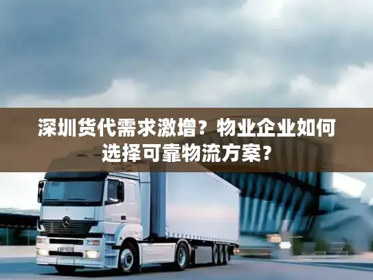 深圳货代需求激增？物业企业如何选择可靠物流方案？