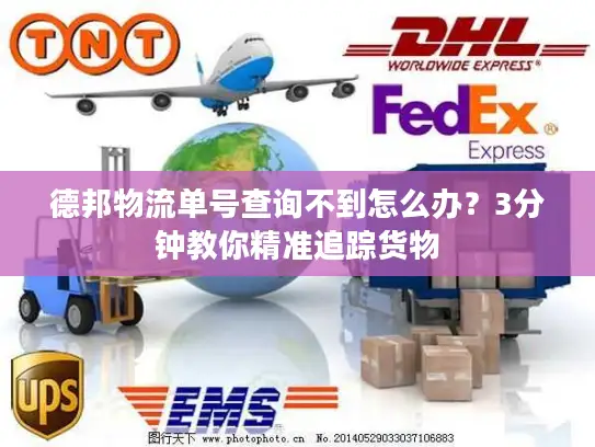 德邦物流单号查询不到怎么办？3分钟教你精准追踪货物