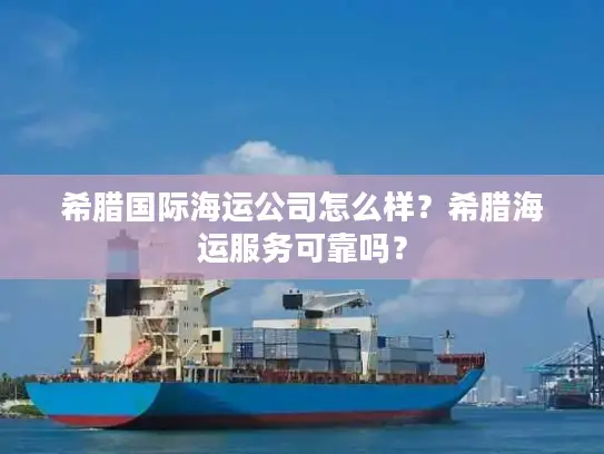 希腊国际海运公司怎么样？希腊海运服务可靠吗？