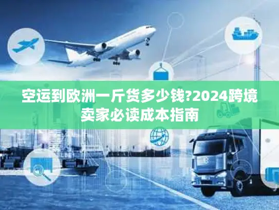 空运到欧洲一斤货多少钱?2024跨境卖家必读成本指南