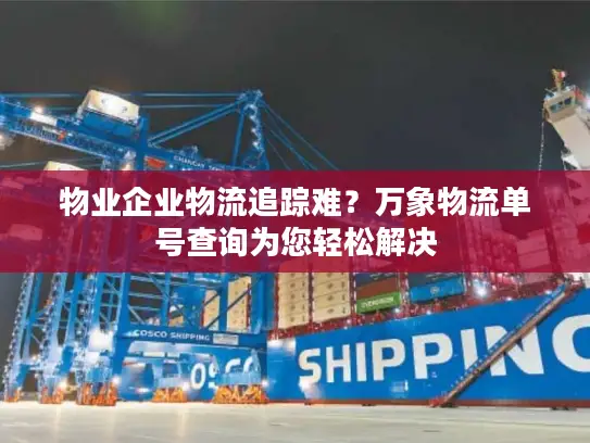 物业企业物流追踪难？万象物流单号查询为您轻松解决
