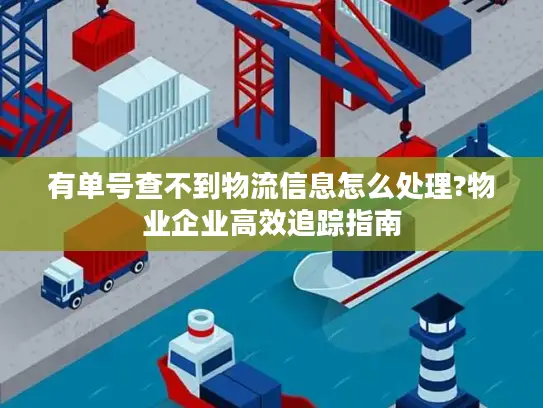 有单号查不到物流信息怎么处理?物业企业高效追踪指南