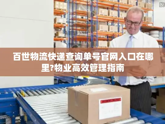 百世物流快递查询单号官网入口在哪里?物业高效管理指南