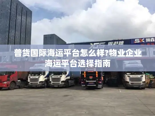普货国际海运平台怎么样?物业企业海运平台选择指南