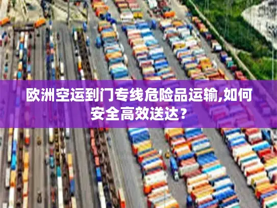 欧洲空运到门专线危险品运输,如何安全高效送达？