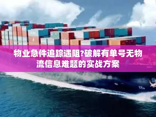物业急件追踪遇阻?破解有单号无物流信息难题的实战方案