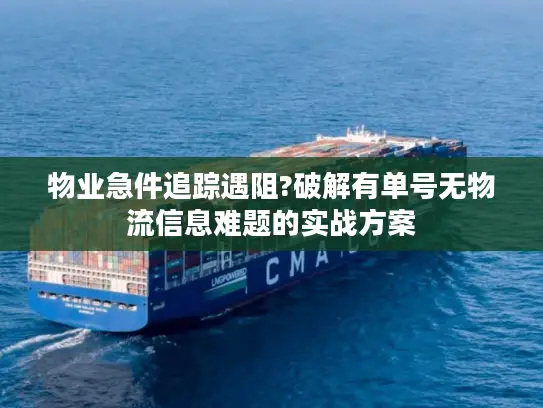 物业急件追踪遇阻?破解有单号无物流信息难题的实战方案