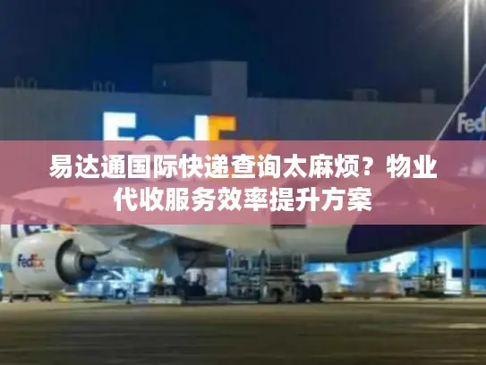 易达通国际快递查询太麻烦？物业代收服务效率提升方案