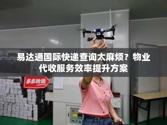 易达通国际快递查询太麻烦？物业代收服务效率提升方案