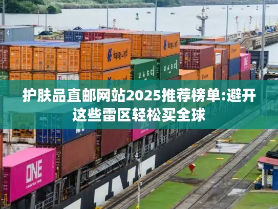 护肤品直邮网站2025推荐榜单:避开这些雷区轻松买全球