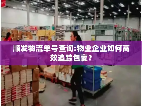 顺发物流单号查询:物业企业如何高效追踪包裹？