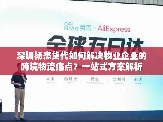 深圳杨杰货代如何解决物业企业的跨境物流痛点？一站式方案解析