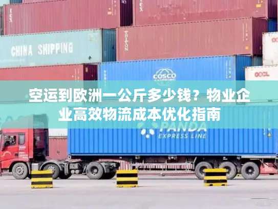 空运到欧洲一公斤多少钱？物业企业高效物流成本优化指南