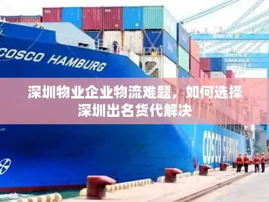 深圳物业企业物流难题，如何选择深圳出名货代解决