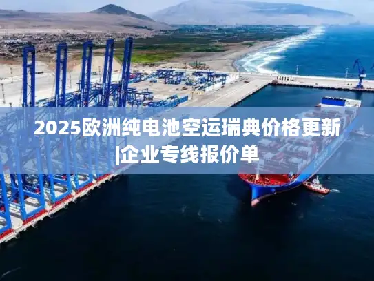 2025欧洲纯电池空运瑞典价格更新|企业专线报价单