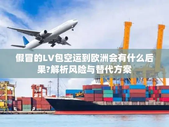 假冒的LV包空运到欧洲会有什么后果?解析风险与替代方案