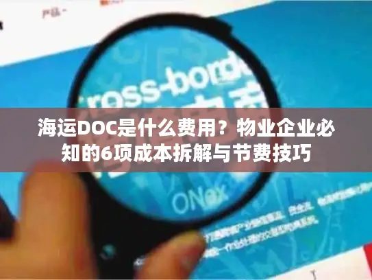 海运DOC是什么费用？物业企业必知的6项成本拆解与节费技巧