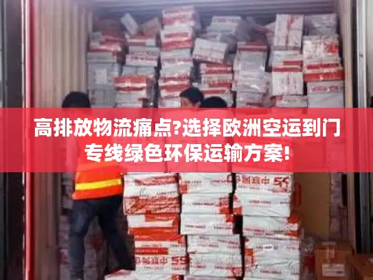 高排放物流痛点?选择欧洲空运到门专线绿色环保运输方案!