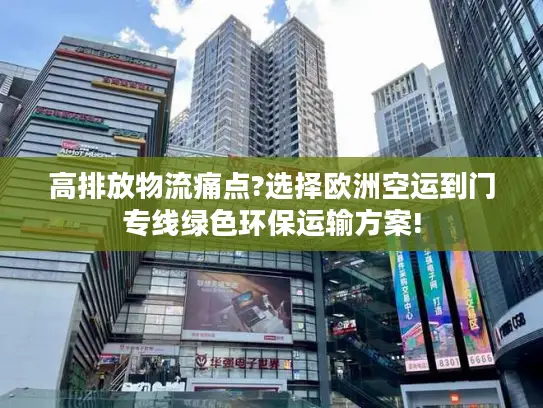 高排放物流痛点?选择欧洲空运到门专线绿色环保运输方案!