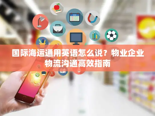 国际海运通用英语怎么说？物业企业物流沟通高效指南