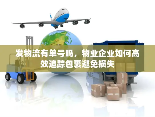 发物流有单号吗，物业企业如何高效追踪包裹避免损失