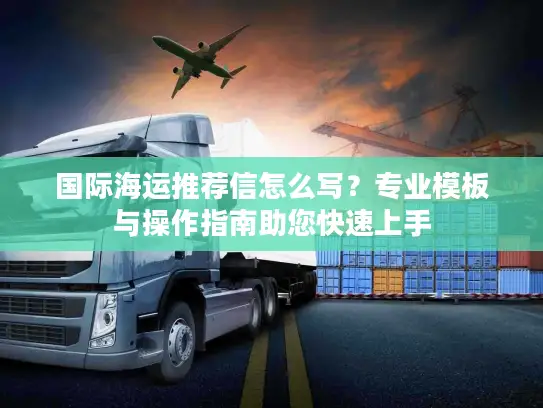 国际海运推荐信怎么写？专业模板与操作指南助您快速上手