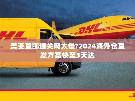 美亚直邮通关网太慢?2024海外仓直发方案快至3天达