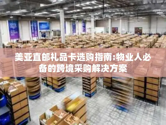 美亚直邮礼品卡选购指南:物业人必备的跨境采购解决方案