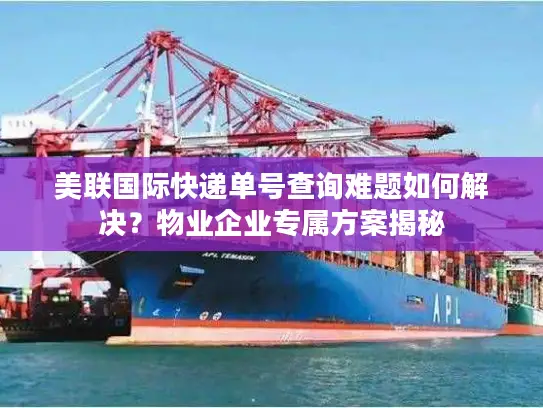 美联国际快递单号查询难题如何解决？物业企业专属方案揭秘