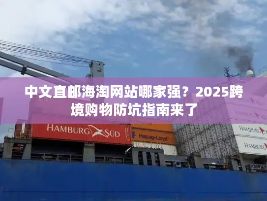 中文直邮海淘网站哪家强？2025跨境购物防坑指南来了