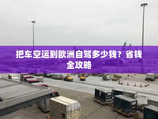 把车空运到欧洲自驾多少钱？省钱全攻略