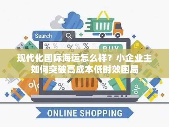 现代化国际海运怎么样？小企业主如何突破高成本低时效困局