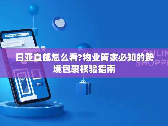 日亚直邮怎么看?物业管家必知的跨境包裹核验指南