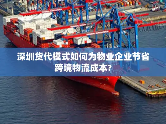 深圳货代模式如何为物业企业节省跨境物流成本?