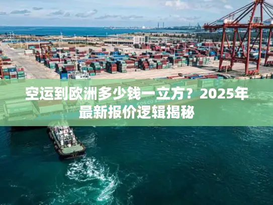 空运到欧洲多少钱一立方？2025年最新报价逻辑揭秘
