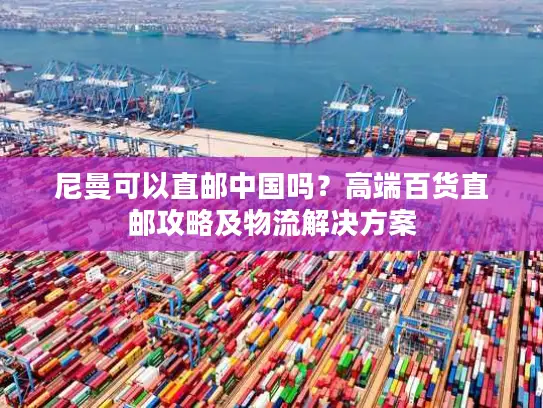 尼曼可以直邮中国吗？高端百货直邮攻略及物流解决方案