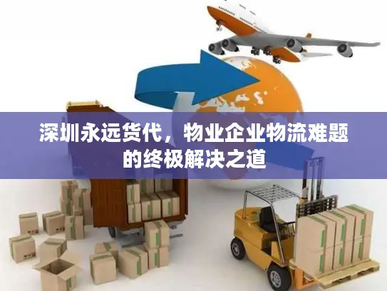 深圳永远货代，物业企业物流难题的终极解决之道