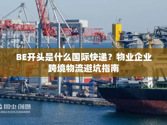 BE开头是什么国际快递？物业企业跨境物流避坑指南